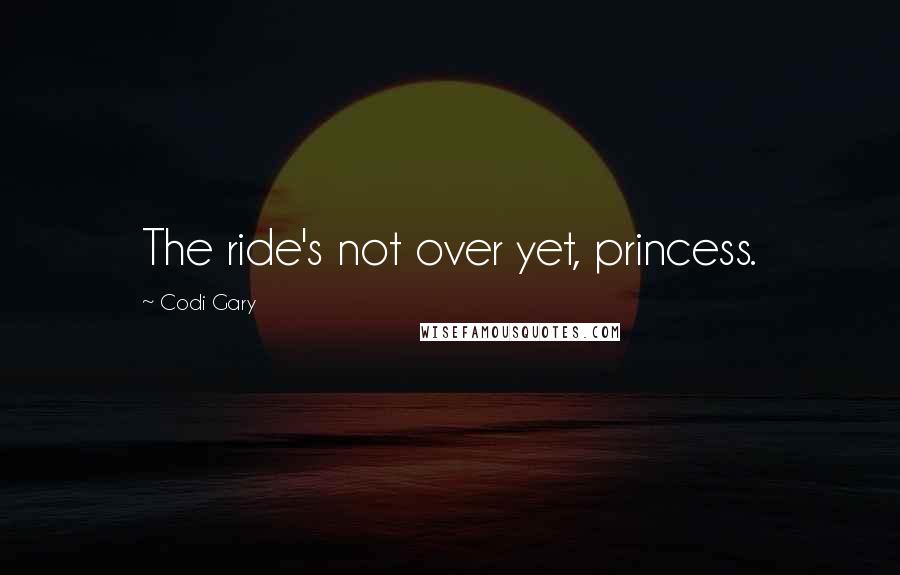 Codi Gary Quotes: The ride's not over yet, princess.