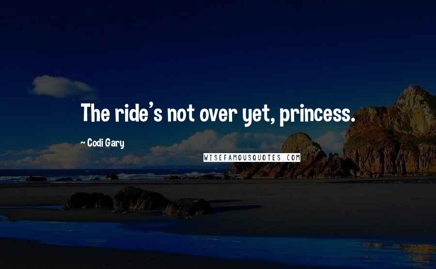 Codi Gary Quotes: The ride's not over yet, princess.