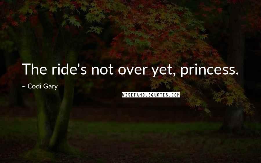 Codi Gary Quotes: The ride's not over yet, princess.