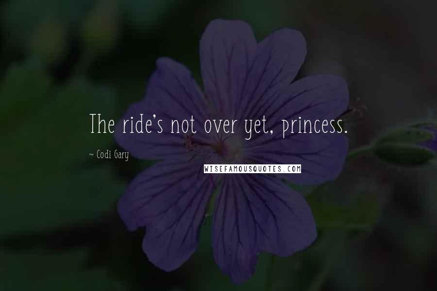 Codi Gary Quotes: The ride's not over yet, princess.