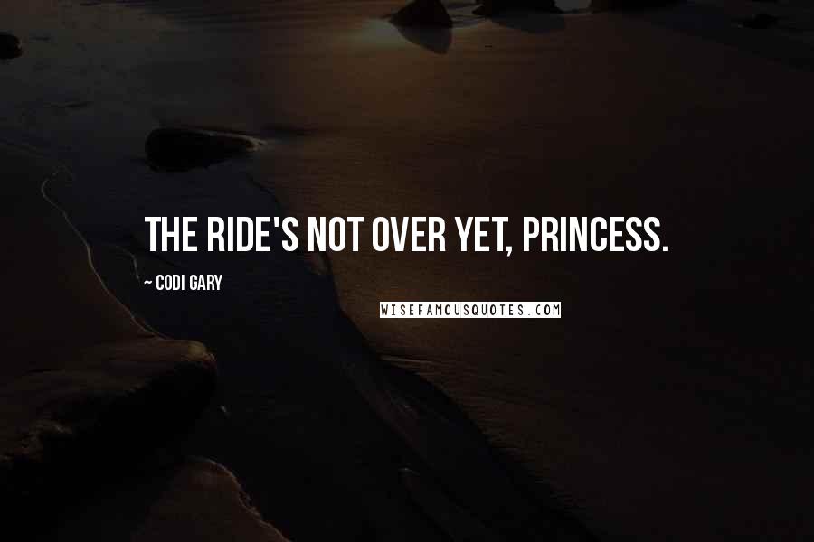 Codi Gary Quotes: The ride's not over yet, princess.