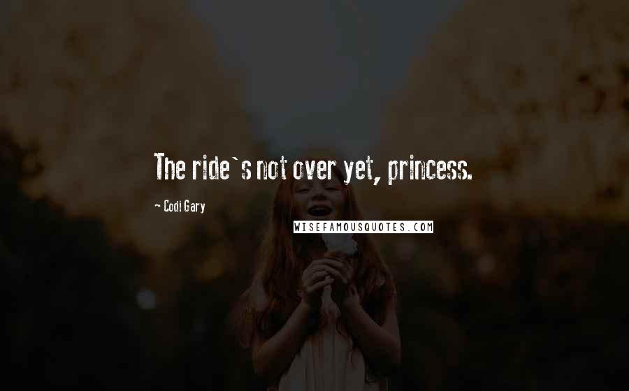 Codi Gary Quotes: The ride's not over yet, princess.