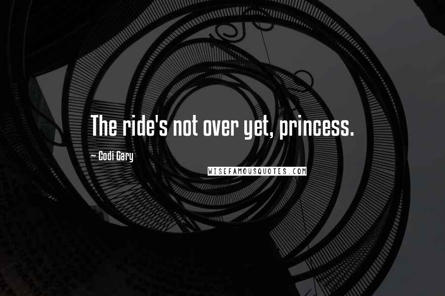 Codi Gary Quotes: The ride's not over yet, princess.