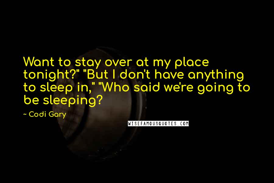 Codi Gary Quotes: Want to stay over at my place tonight?" "But I don't have anything to sleep in," "Who said we're going to be sleeping?