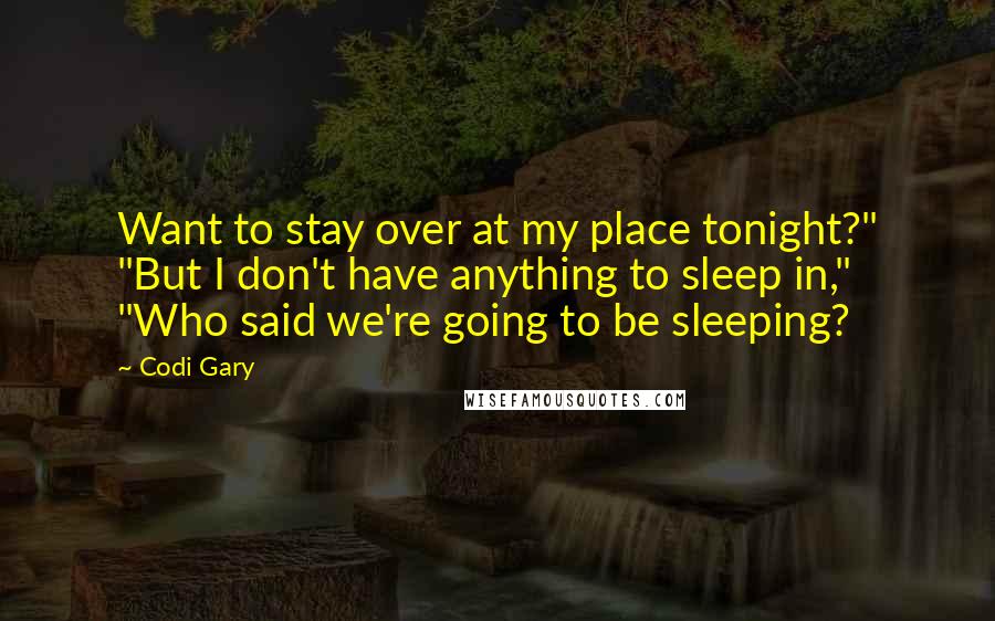 Codi Gary Quotes: Want to stay over at my place tonight?" "But I don't have anything to sleep in," "Who said we're going to be sleeping?