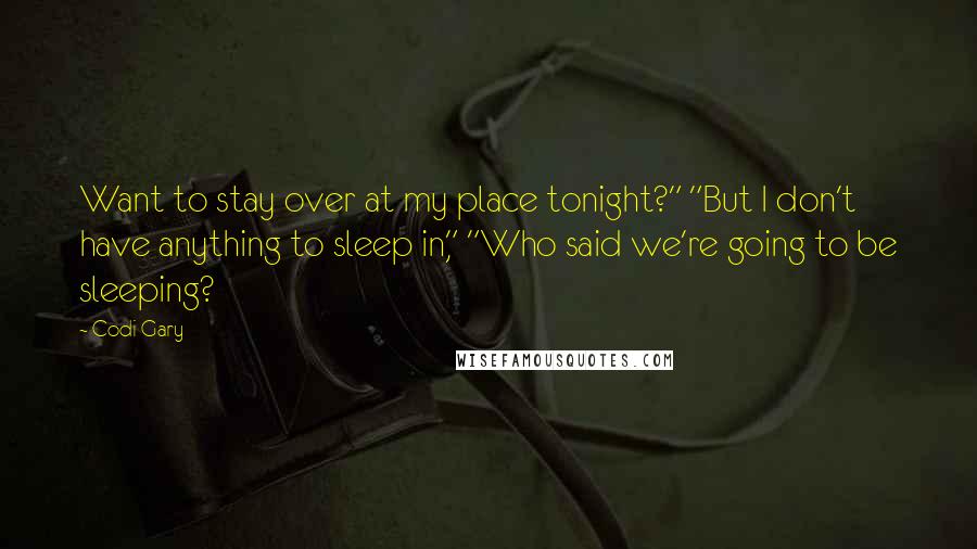 Codi Gary Quotes: Want to stay over at my place tonight?" "But I don't have anything to sleep in," "Who said we're going to be sleeping?