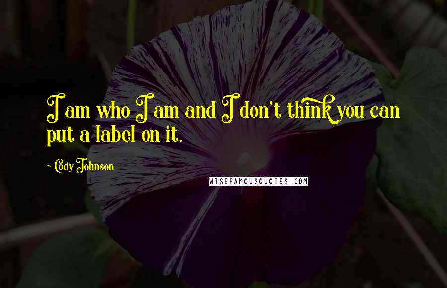 Cody Johnson Quotes: I am who I am and I don't think you can put a label on it.