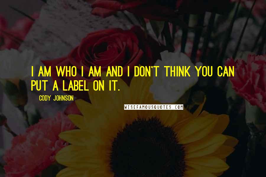 Cody Johnson Quotes: I am who I am and I don't think you can put a label on it.