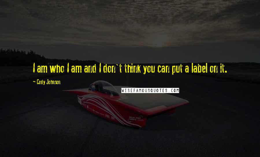 Cody Johnson Quotes: I am who I am and I don't think you can put a label on it.