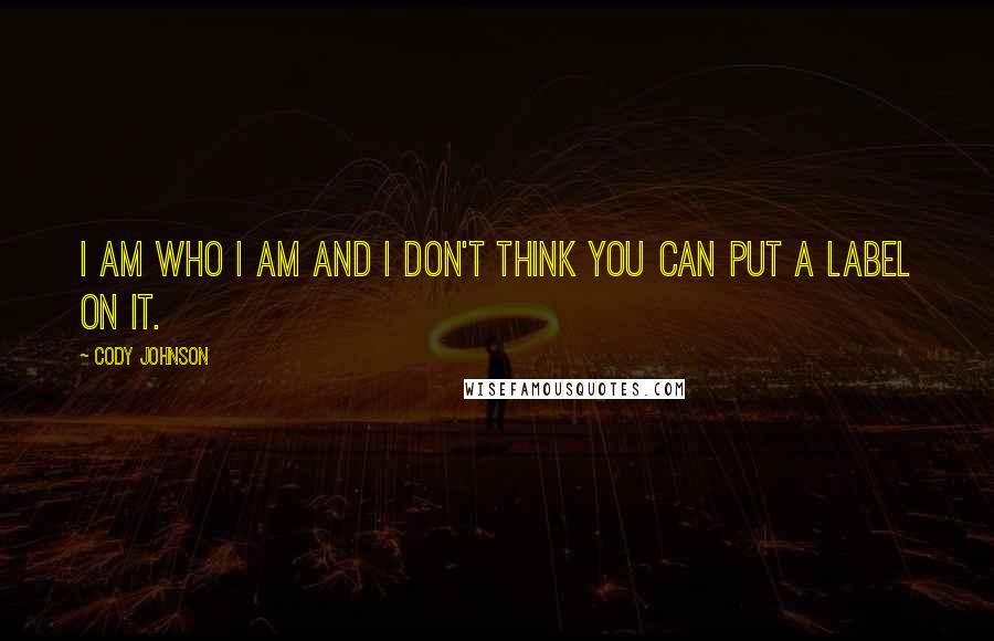 Cody Johnson Quotes: I am who I am and I don't think you can put a label on it.