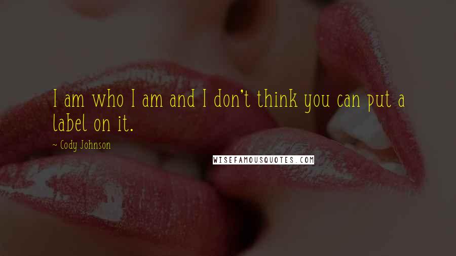 Cody Johnson Quotes: I am who I am and I don't think you can put a label on it.