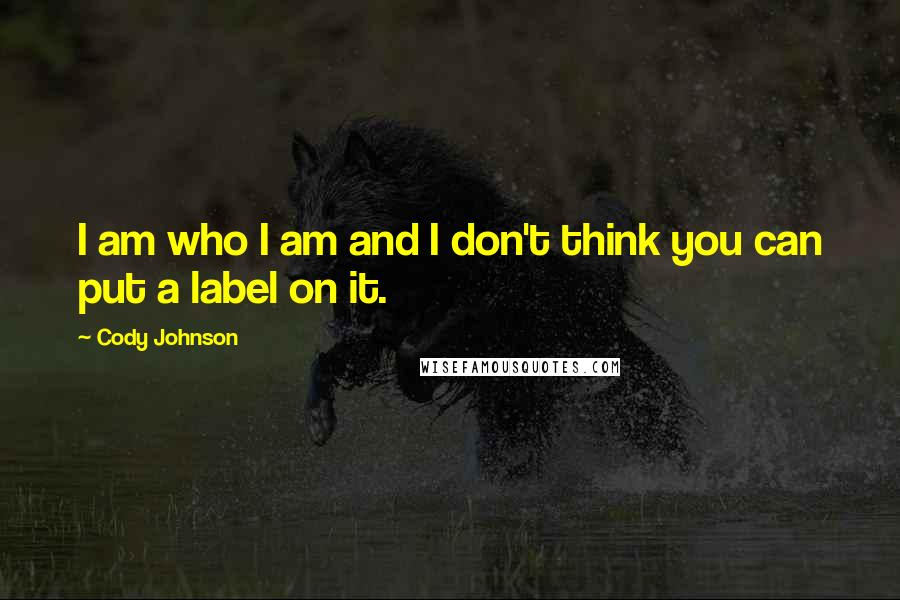 Cody Johnson Quotes: I am who I am and I don't think you can put a label on it.