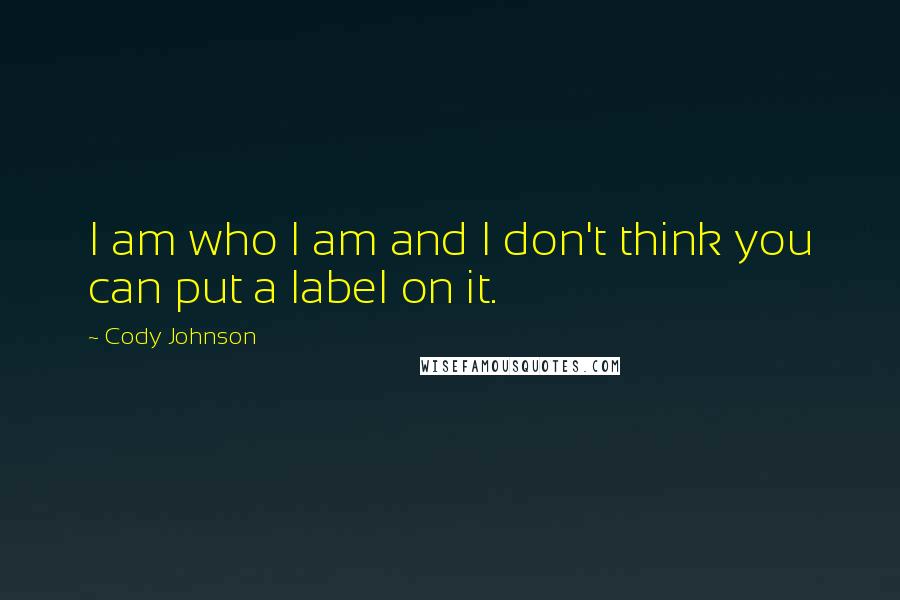 Cody Johnson Quotes: I am who I am and I don't think you can put a label on it.