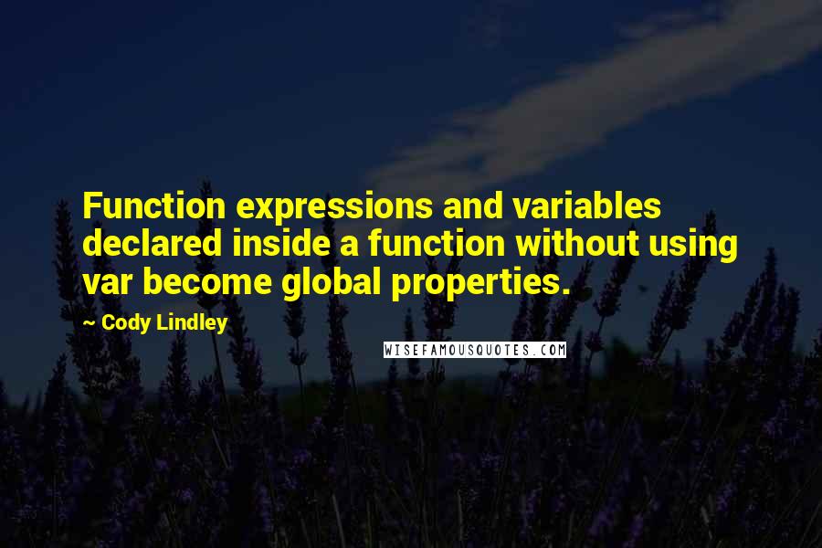 Cody Lindley Quotes: Function expressions and variables declared inside a function without using var become global properties.