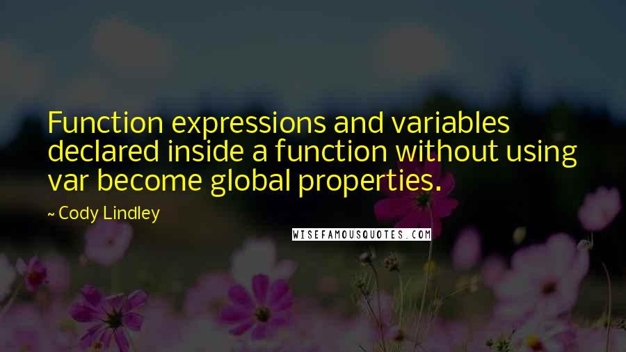 Cody Lindley Quotes: Function expressions and variables declared inside a function without using var become global properties.