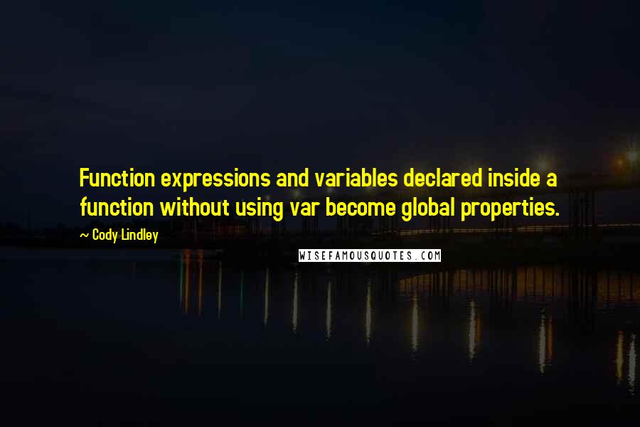 Cody Lindley Quotes: Function expressions and variables declared inside a function without using var become global properties.