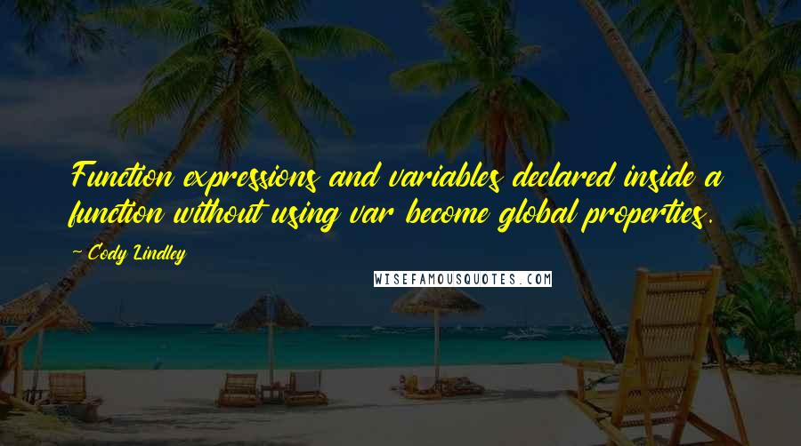 Cody Lindley Quotes: Function expressions and variables declared inside a function without using var become global properties.