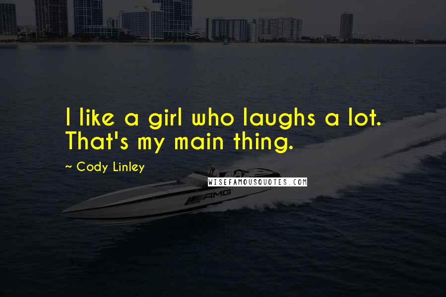 Cody Linley Quotes: I like a girl who laughs a lot. That's my main thing.