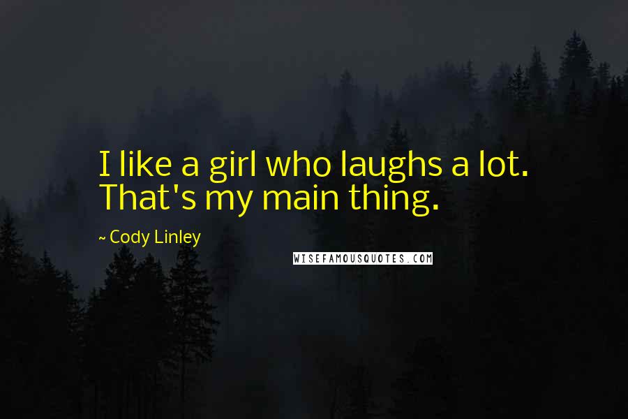 Cody Linley Quotes: I like a girl who laughs a lot. That's my main thing.