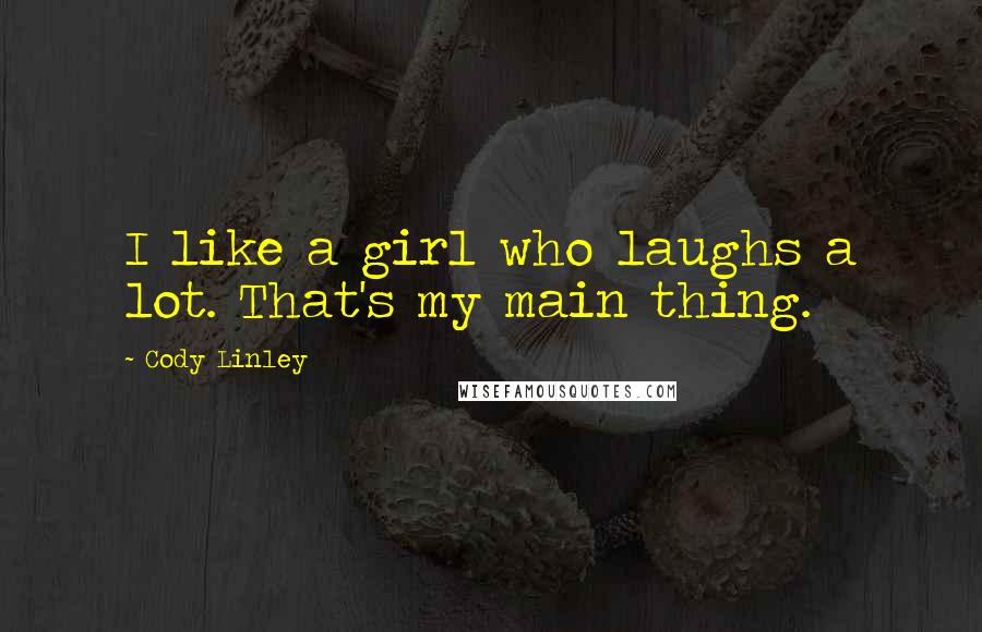 Cody Linley Quotes: I like a girl who laughs a lot. That's my main thing.