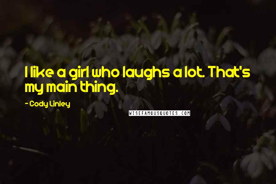 Cody Linley Quotes: I like a girl who laughs a lot. That's my main thing.