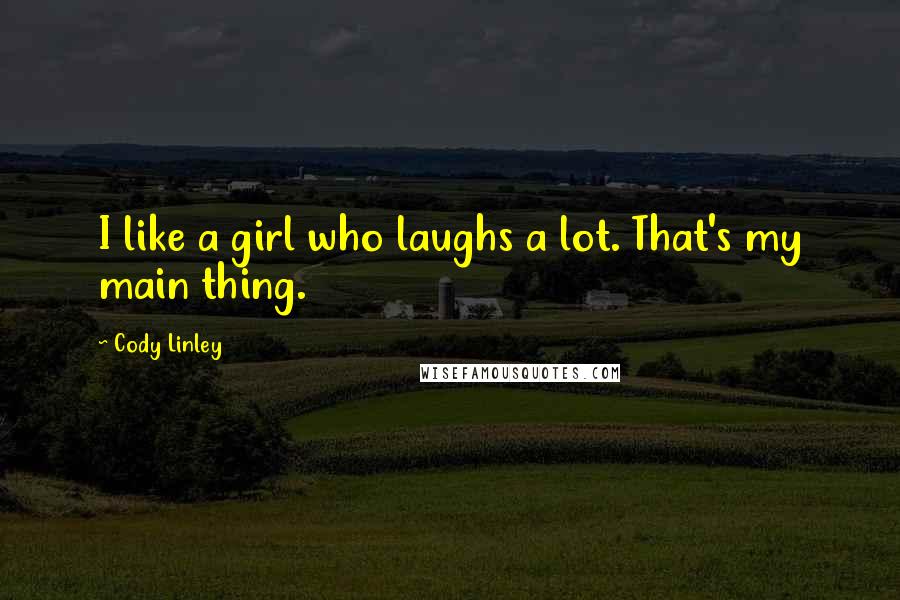 Cody Linley Quotes: I like a girl who laughs a lot. That's my main thing.