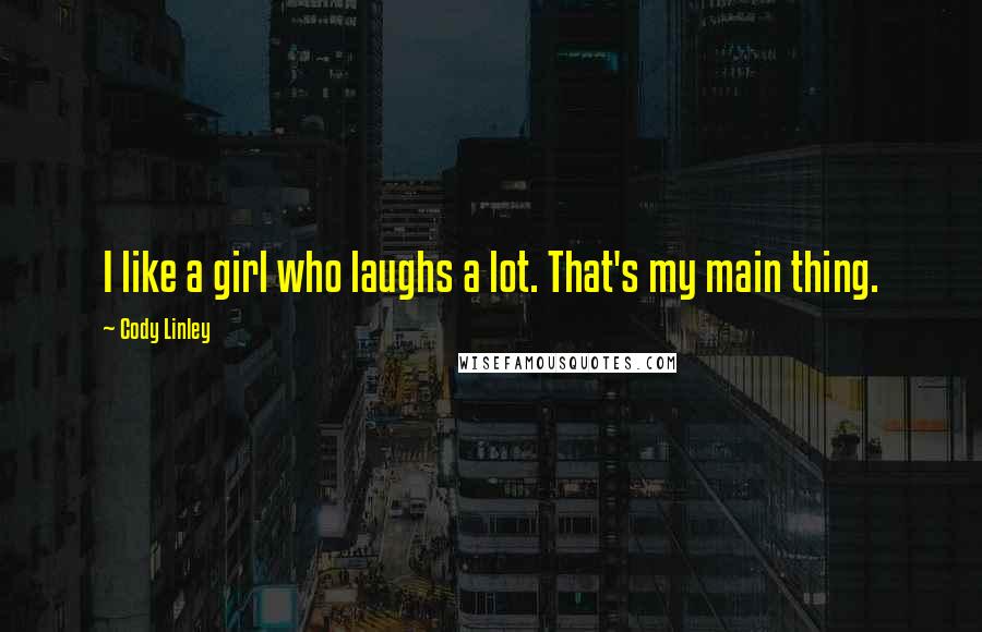 Cody Linley Quotes: I like a girl who laughs a lot. That's my main thing.