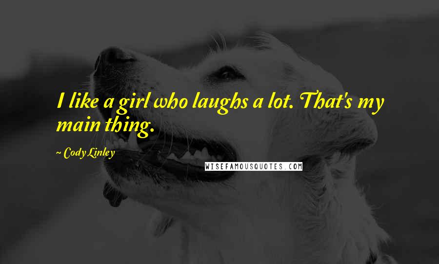 Cody Linley Quotes: I like a girl who laughs a lot. That's my main thing.