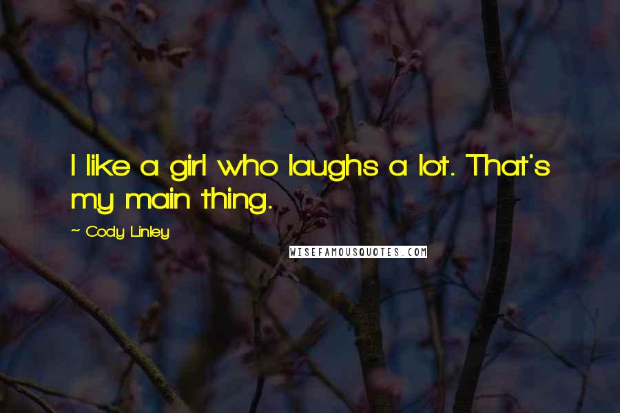 Cody Linley Quotes: I like a girl who laughs a lot. That's my main thing.