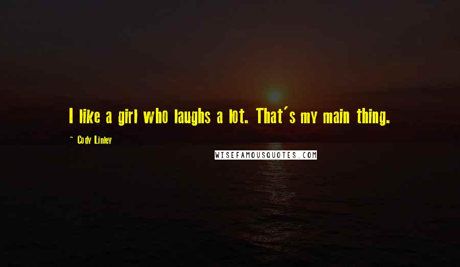 Cody Linley Quotes: I like a girl who laughs a lot. That's my main thing.