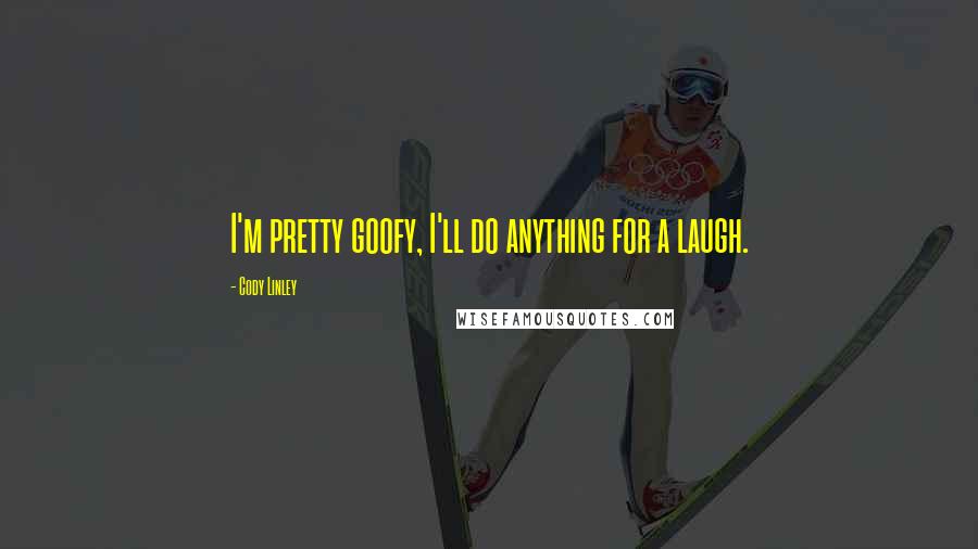 Cody Linley Quotes: I'm pretty goofy, I'll do anything for a laugh.