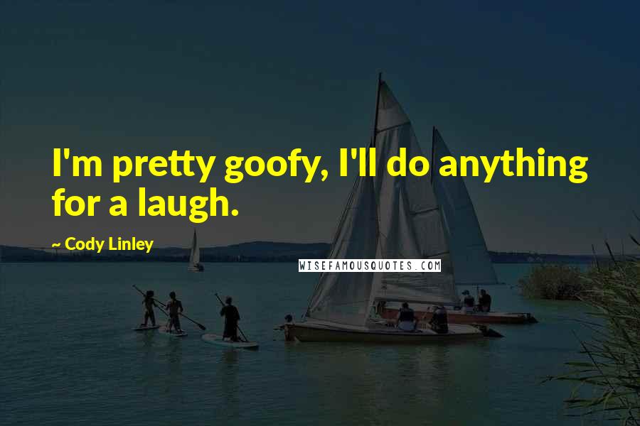 Cody Linley Quotes: I'm pretty goofy, I'll do anything for a laugh.