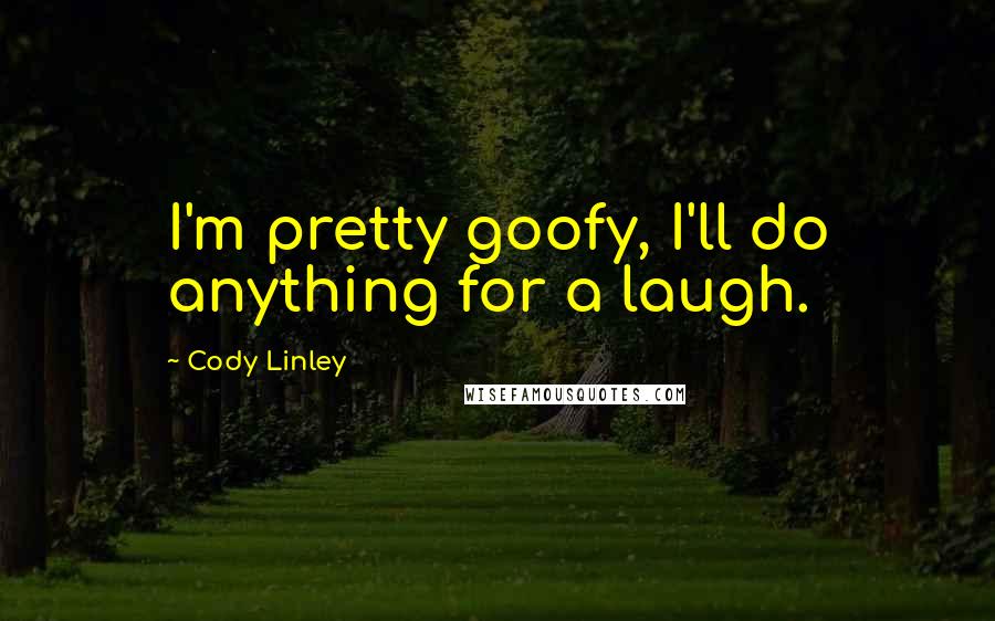 Cody Linley Quotes: I'm pretty goofy, I'll do anything for a laugh.