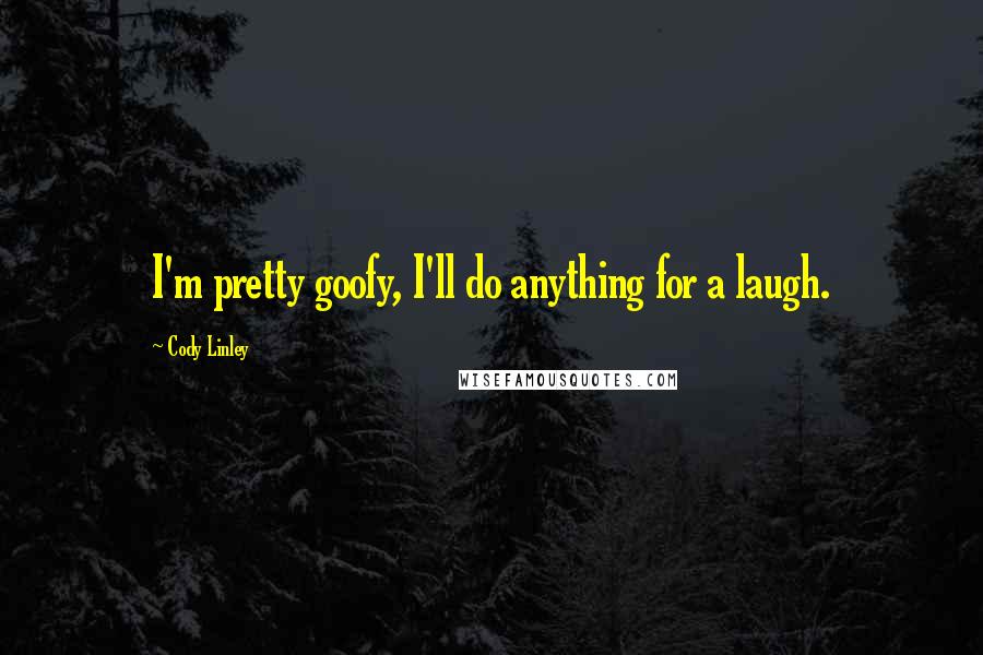 Cody Linley Quotes: I'm pretty goofy, I'll do anything for a laugh.