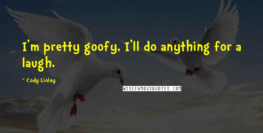 Cody Linley Quotes: I'm pretty goofy, I'll do anything for a laugh.