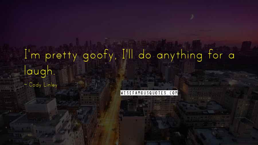 Cody Linley Quotes: I'm pretty goofy, I'll do anything for a laugh.