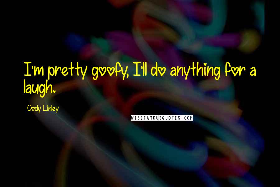 Cody Linley Quotes: I'm pretty goofy, I'll do anything for a laugh.