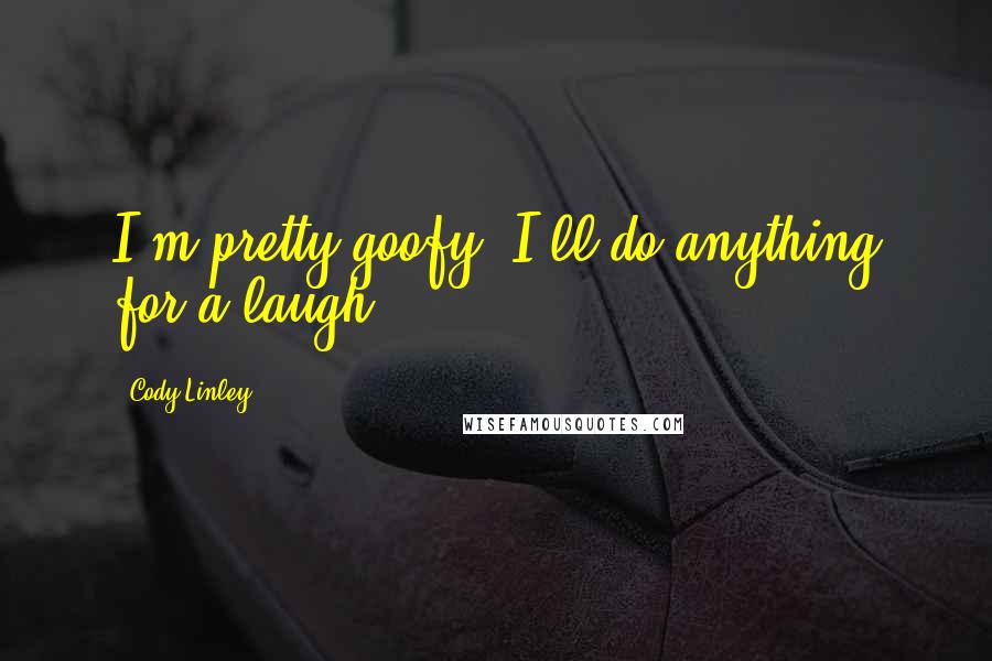 Cody Linley Quotes: I'm pretty goofy, I'll do anything for a laugh.