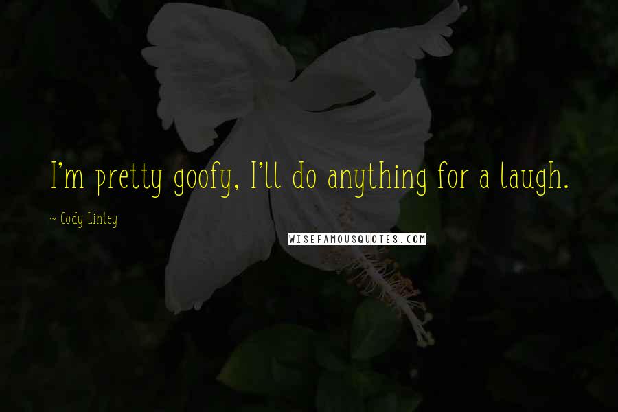 Cody Linley Quotes: I'm pretty goofy, I'll do anything for a laugh.