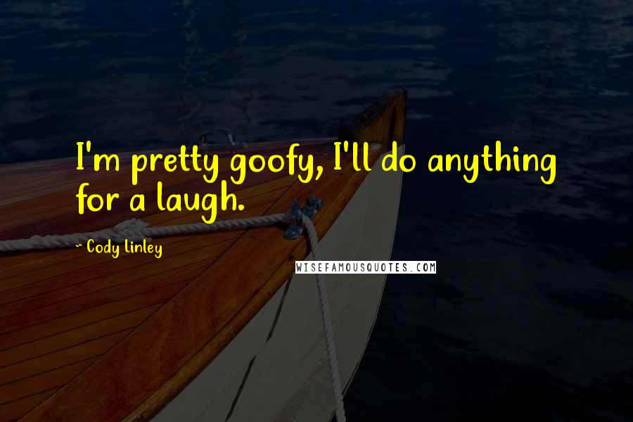 Cody Linley Quotes: I'm pretty goofy, I'll do anything for a laugh.