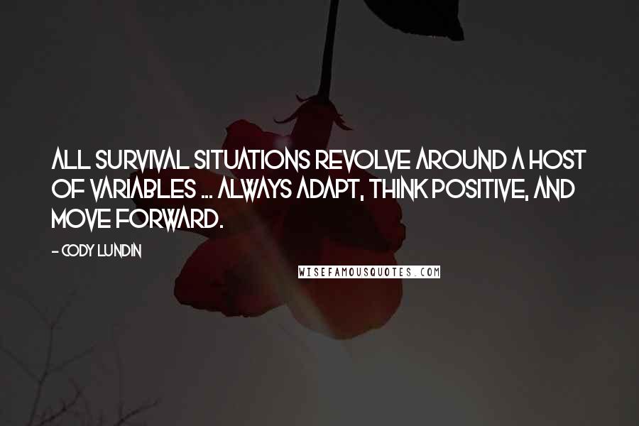 Cody Lundin Quotes: All survival situations revolve around a host of variables ... Always adapt, think positive, and move forward.