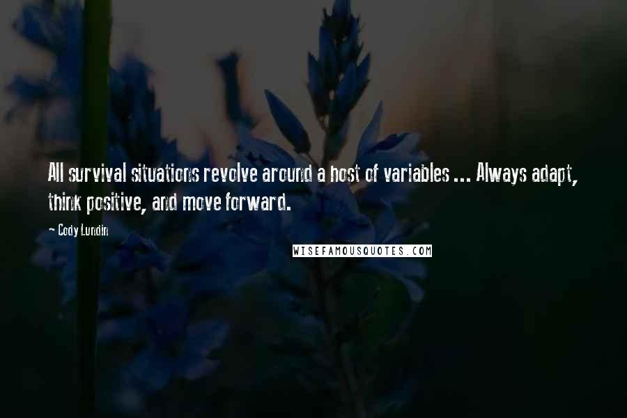 Cody Lundin Quotes: All survival situations revolve around a host of variables ... Always adapt, think positive, and move forward.