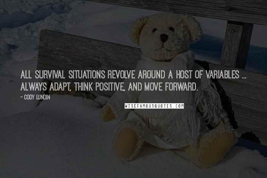 Cody Lundin Quotes: All survival situations revolve around a host of variables ... Always adapt, think positive, and move forward.