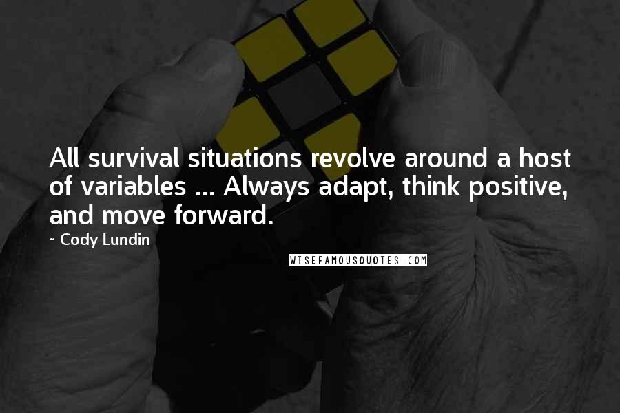 Cody Lundin Quotes: All survival situations revolve around a host of variables ... Always adapt, think positive, and move forward.