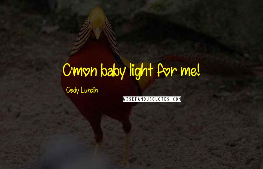 Cody Lundin Quotes: C'mon baby light for me!