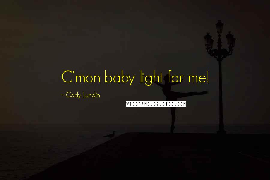 Cody Lundin Quotes: C'mon baby light for me!