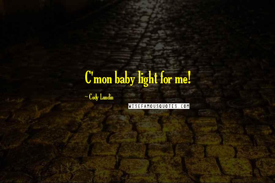 Cody Lundin Quotes: C'mon baby light for me!