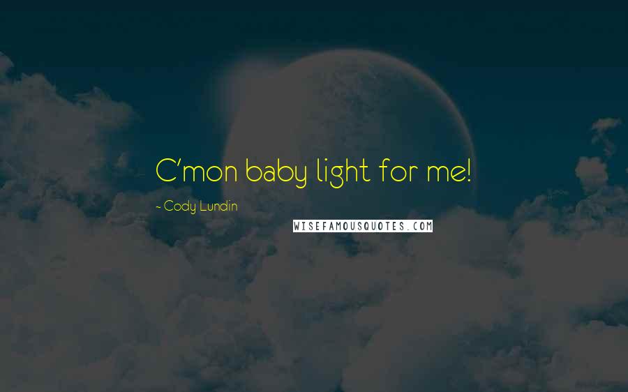 Cody Lundin Quotes: C'mon baby light for me!