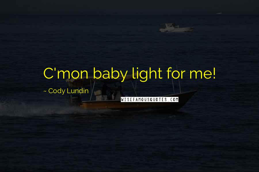 Cody Lundin Quotes: C'mon baby light for me!