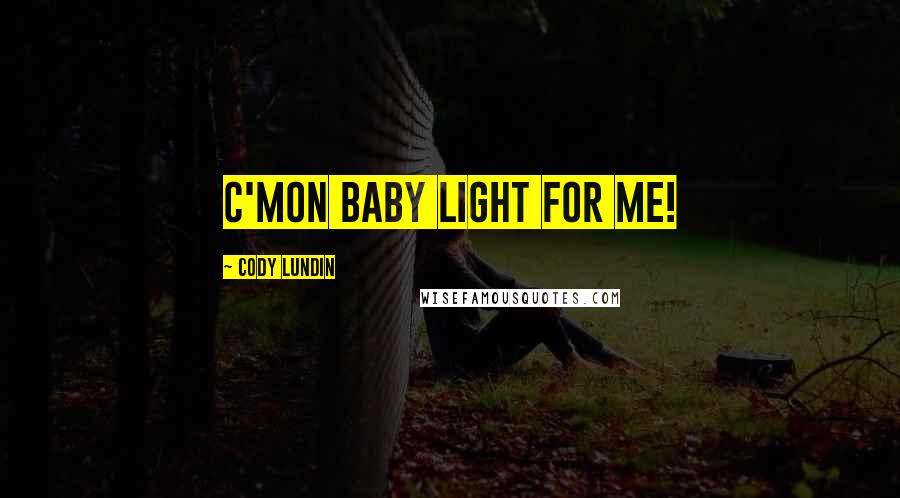 Cody Lundin Quotes: C'mon baby light for me!